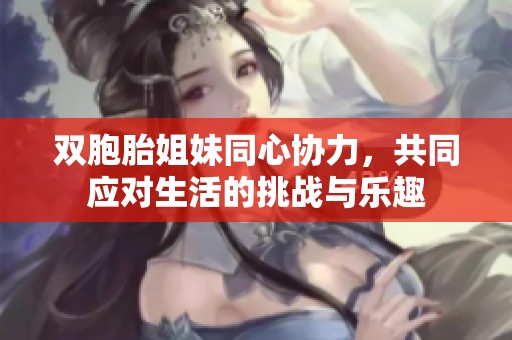 双胞胎姐妹同心协力，共同应对生活的挑战与乐趣