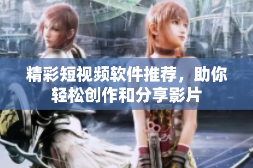 精彩短视频软件推荐，助你轻松创作和分享影片