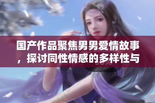 国产作品聚焦男男爱情故事，探讨同性情感的多样性与挑战