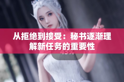 从拒绝到接受：秘书逐渐理解新任务的重要性
