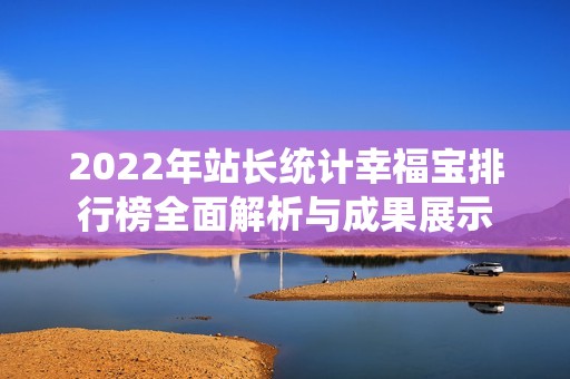 2022年站长统计幸福宝排行榜全面解析与成果展示