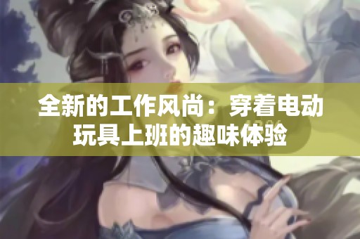 全新的工作风尚：穿着电动玩具上班的趣味体验