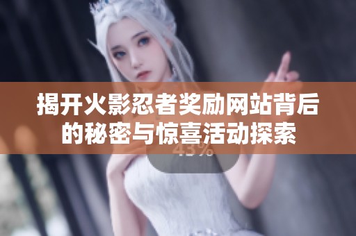 揭开火影忍者奖励网站背后的秘密与惊喜活动探索