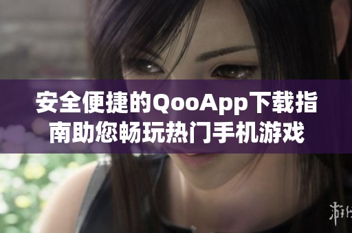 安全便捷的QooApp下载指南助您畅玩热门手机游戏