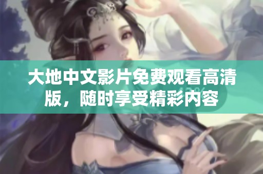 大地中文影片免费观看高清版，随时享受精彩内容