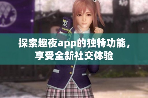 探索趣夜app的独特功能，享受全新社交体验
