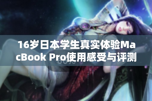 16岁日本学生真实体验MacBook Pro使用感受与评测分析