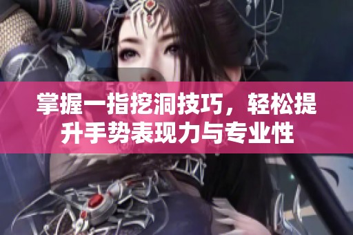 掌握一指挖洞技巧，轻松提升手势表现力与专业性