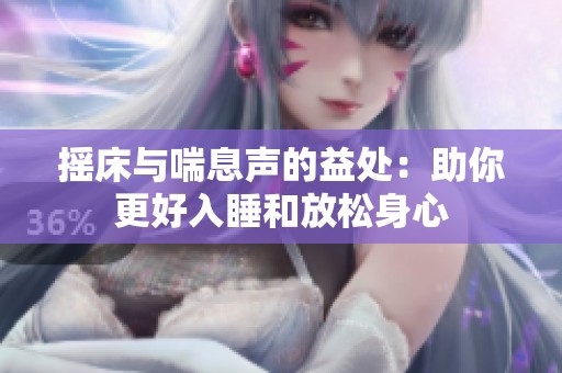 摇床与喘息声的益处：助你更好入睡和放松身心