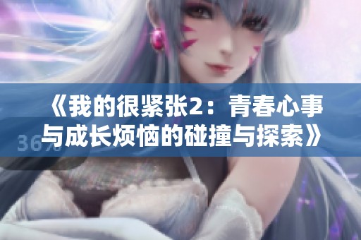 《我的很紧张2：青春心事与成长烦恼的碰撞与探索》