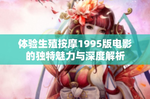 体验生殖按摩1995版电影的独特魅力与深度解析