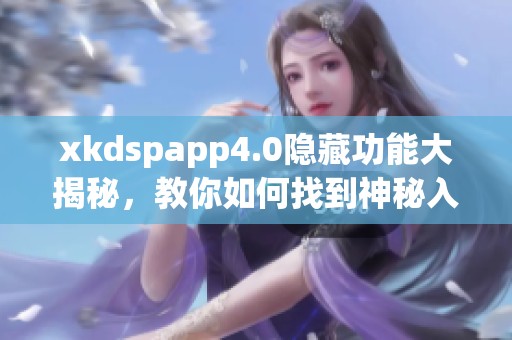 xkdspapp4.0隐藏功能大揭秘，教你如何找到神秘入口