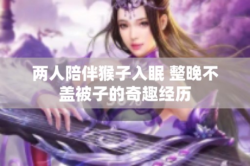 两人陪伴猴子入眠 整晚不盖被子的奇趣经历