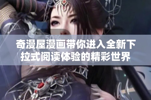 奇漫屋漫画带你进入全新下拉式阅读体验的精彩世界