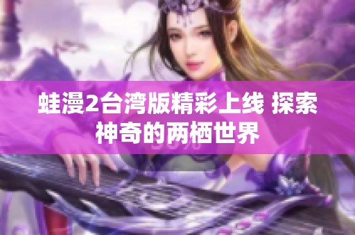 蛙漫2台湾版精彩上线 探索神奇的两栖世界