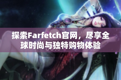 探索Farfetch官网，尽享全球时尚与独特购物体验