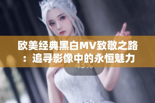 欧美经典黑白MV致敬之路：追寻影像中的永恒魅力