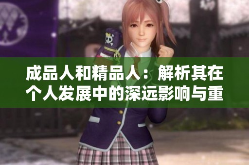 成品人和精品人：解析其在个人发展中的深远影响与重要性