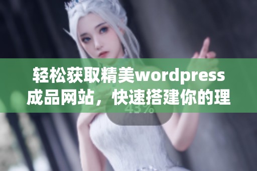 轻松获取精美wordpress成品网站，快速搭建你的理想网站