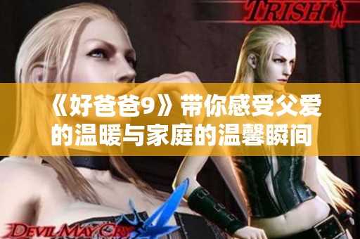 《好爸爸9》带你感受父爱的温暖与家庭的温馨瞬间