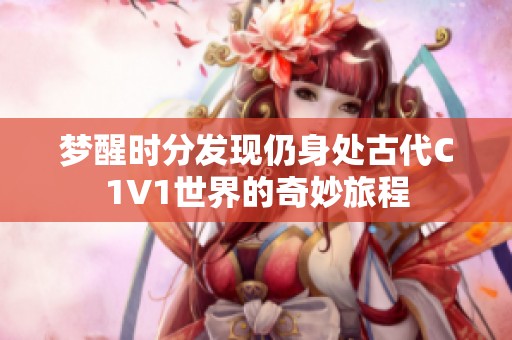 梦醒时分发现仍身处古代C1V1世界的奇妙旅程