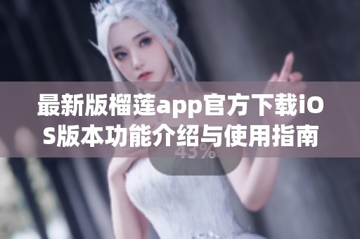 最新版榴莲app官方下载iOS版本功能介绍与使用指南