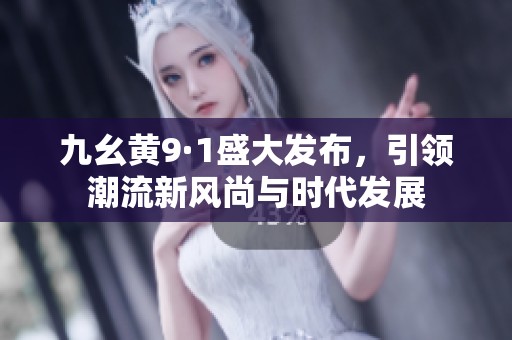 九幺黄9·1盛大发布，引领潮流新风尚与时代发展