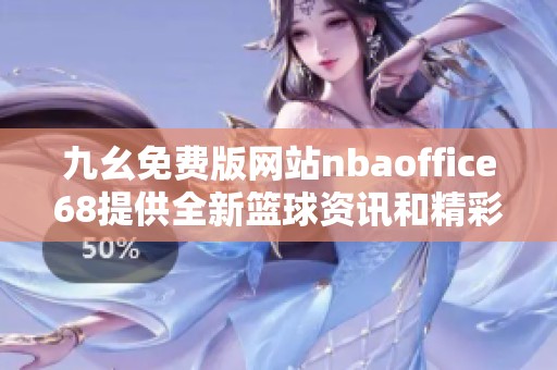 九幺免费版网站nbaoffice68提供全新篮球资讯和精彩赛事直播