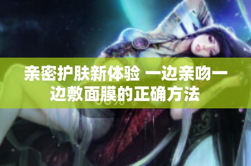 亲密护肤新体验 一边亲吻一边敷面膜的正确方法