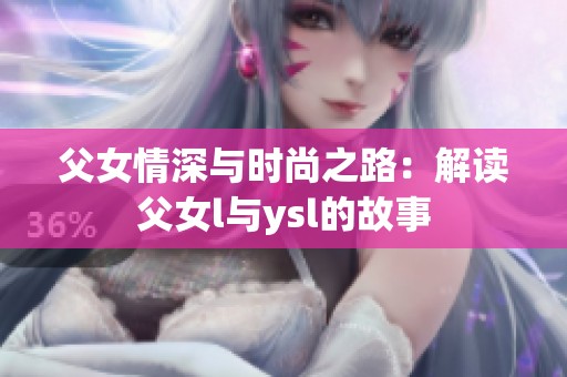 父女情深与时尚之路：解读父女l与ysl的故事