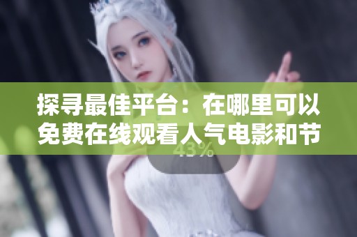探寻最佳平台：在哪里可以免费在线观看人气电影和节目