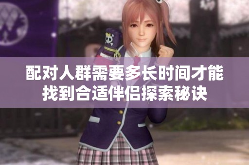 配对人群需要多长时间才能找到合适伴侣探索秘诀