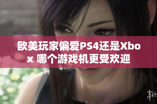 欧美玩家偏爱PS4还是Xbox 哪个游戏机更受欢迎