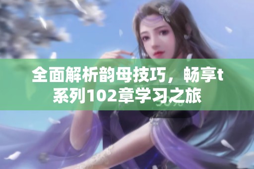 全面解析韵母技巧，畅享t系列102章学习之旅