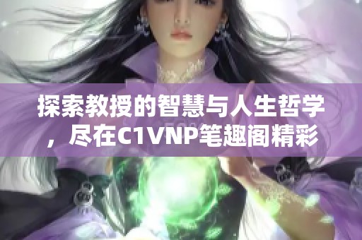 探索教授的智慧与人生哲学，尽在C1VNP笔趣阁精彩分析