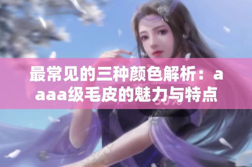 最常见的三种颜色解析：aaaa级毛皮的魅力与特点