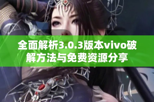 全面解析3.0.3版本vivo破解方法与免费资源分享