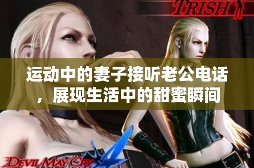 运动中的妻子接听老公电话，展现生活中的甜蜜瞬间