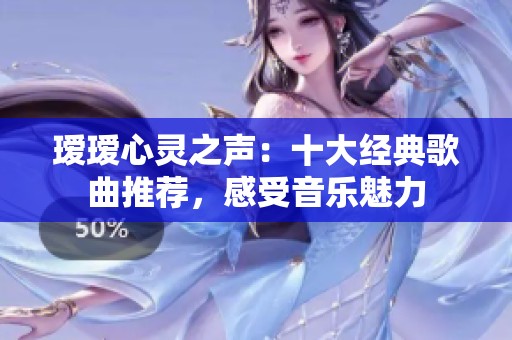 瑷瑷心灵之声：十大经典歌曲推荐，感受音乐魅力