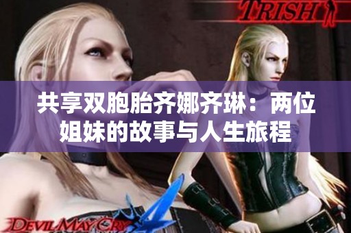 共享双胞胎齐娜齐琳：两位姐妹的故事与人生旅程