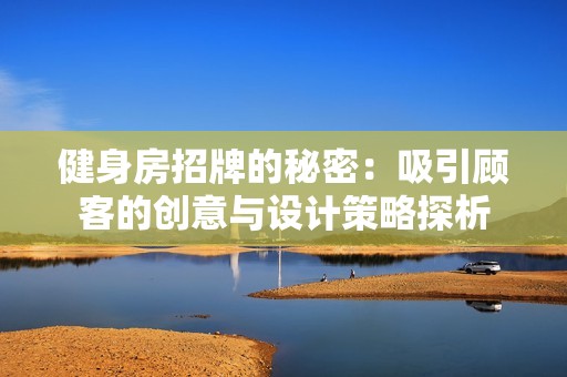 健身房招牌的秘密：吸引顾客的创意与设计策略探析