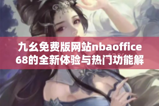 九幺免费版网站nbaoffice68的全新体验与热门功能解析