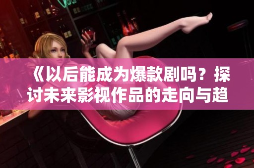 《以后能成为爆款剧吗？探讨未来影视作品的走向与趋势》