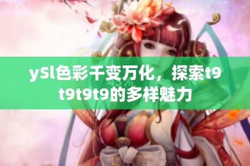 ySl色彩千变万化，探索t9t9t9t9的多样魅力