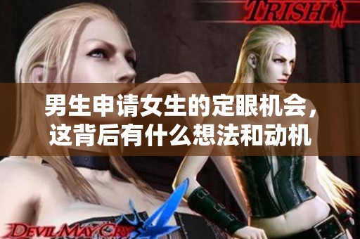男生申请女生的定眼机会，这背后有什么想法和动机