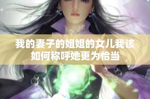 我的妻子的姐姐的女儿我该如何称呼她更为恰当