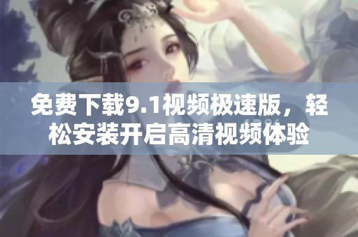 免费下载9.1视频极速版，轻松安装开启高清视频体验