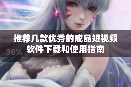 推荐几款优秀的成品短视频软件下载和使用指南