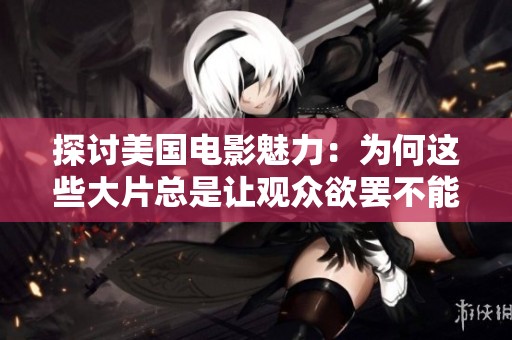 探讨美国电影魅力：为何这些大片总是让观众欲罢不能