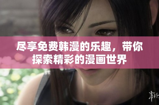 尽享免费韩漫的乐趣，带你探索精彩的漫画世界